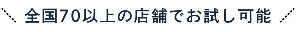 全国70以上の店舗でお試し可能