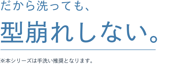 だから洗っても、型崩れしない。