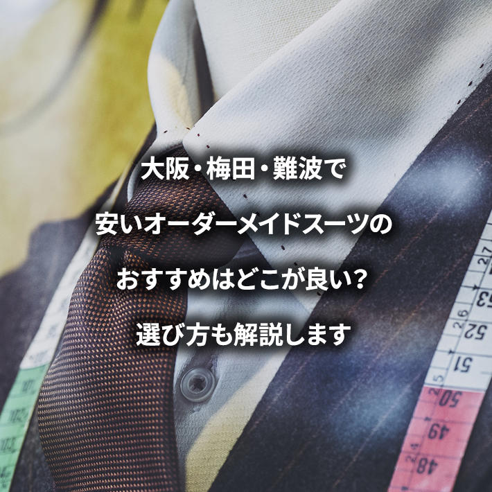 大阪・梅田・難波で安いオーダーメイドスーツのおすすめはどこが良い？選び方も解説します