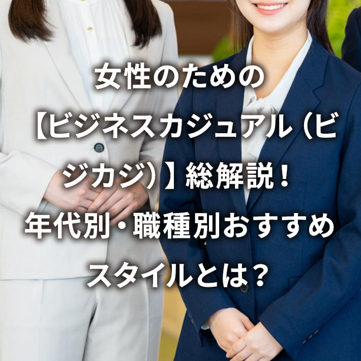 女性のための【ビジネスカジュアル(ビジカジ)】総解説!年代別・職種別おすすめスタイルとは?