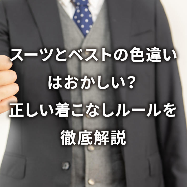 スーツとベストの色違いはおかしい?正しい着こなしルールを徹底解説