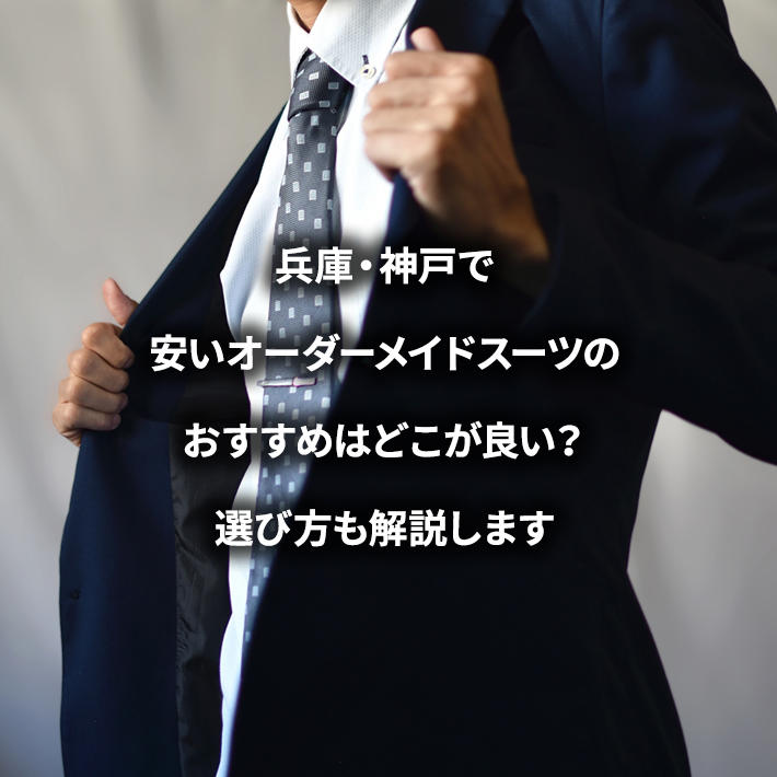 兵庫・神戸で安いオーダーメイドスーツのおすすめはどこが良い？選び方も解説します