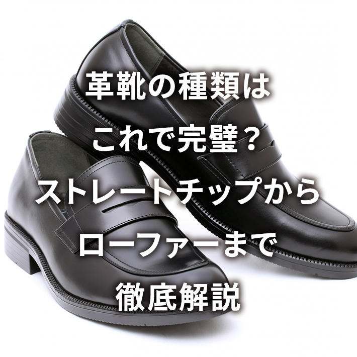 革靴の種類はこれで完璧?ストレートチップからローファーまで徹底解説