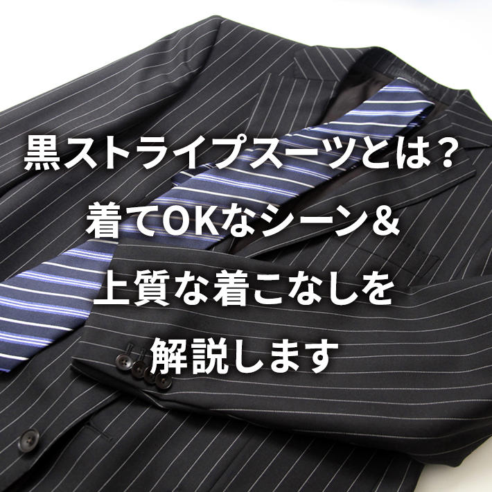 黒ストライプスーツとは?着てOKなシーン&上質な着こなしを解説します