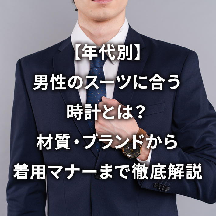 【年代別】男性のスーツに合う時計とは?材質・ブランドから着用マナーまで徹底解説