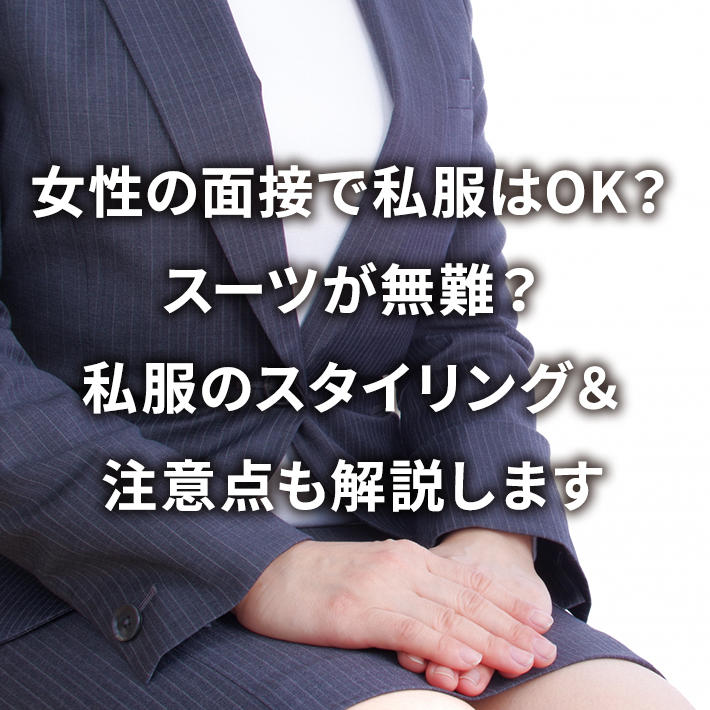 女性の面接で私服はOK?スーツが無難?私服のスタイリング&注意点も解説します