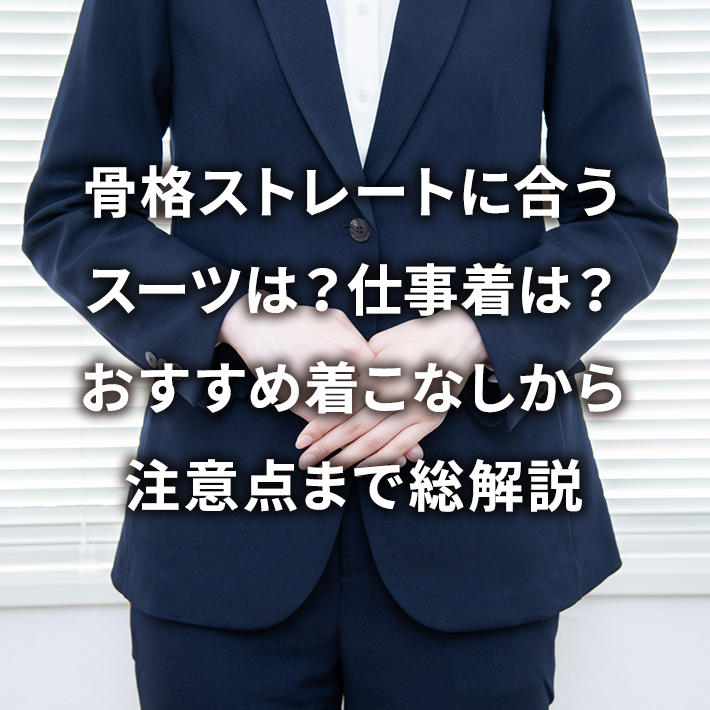 骨格ストレートに合うスーツは?仕事着は?おすすめ着こなしから注意点まで総解説